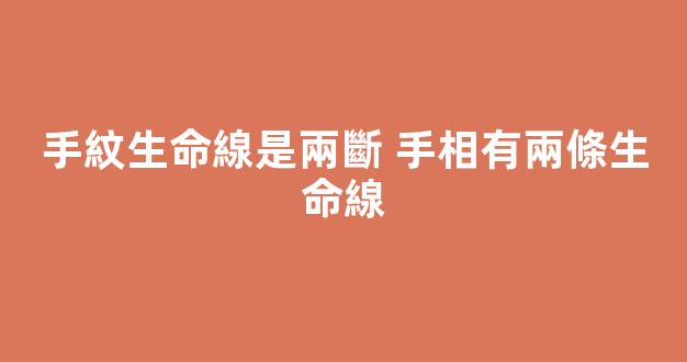 手紋生命線是兩斷 手相有兩條生命線